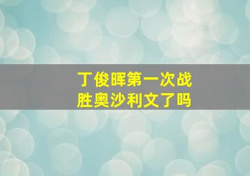 丁俊晖第一次战胜奥沙利文了吗