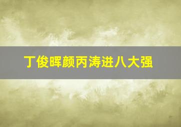 丁俊晖颜丙涛进八大强