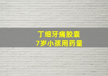 丁细牙痛胶囊7岁小孩用药量