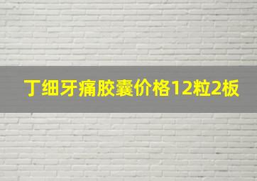 丁细牙痛胶囊价格12粒2板