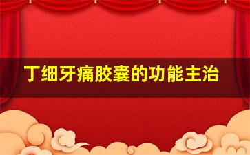 丁细牙痛胶囊的功能主治