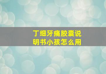 丁细牙痛胶囊说明书小孩怎么用