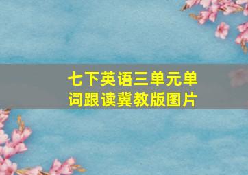 七下英语三单元单词跟读冀教版图片