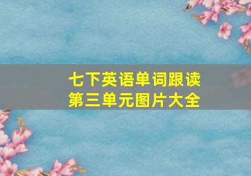 七下英语单词跟读第三单元图片大全