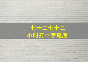 七十二七十二小时打一字谜底