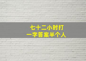 七十二小时打一字答案半个人