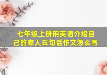 七年级上册用英语介绍自己的家人五句话作文怎么写