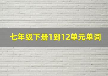 七年级下册1到12单元单词