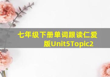 七年级下册单词跟读仁爱版Unit5Topic2