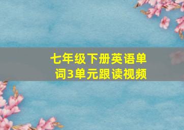 七年级下册英语单词3单元跟读视频