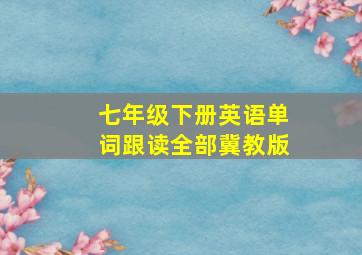 七年级下册英语单词跟读全部冀教版