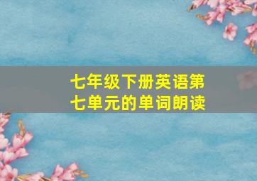 七年级下册英语第七单元的单词朗读