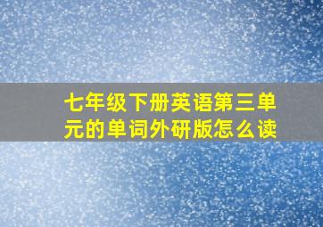 七年级下册英语第三单元的单词外研版怎么读