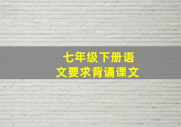 七年级下册语文要求背诵课文