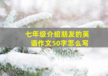 七年级介绍朋友的英语作文50字怎么写