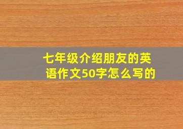 七年级介绍朋友的英语作文50字怎么写的