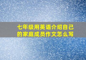 七年级用英语介绍自己的家庭成员作文怎么写