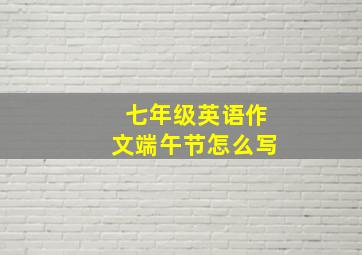 七年级英语作文端午节怎么写