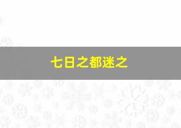 七日之都迷之