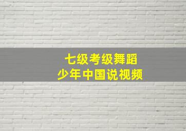 七级考级舞蹈少年中国说视频