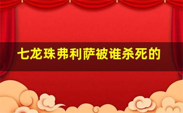 七龙珠弗利萨被谁杀死的