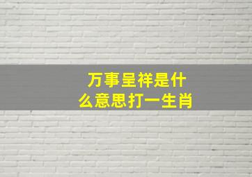 万事呈祥是什么意思打一生肖