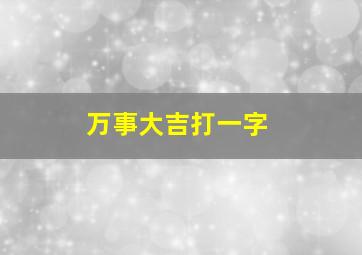 万事大吉打一字