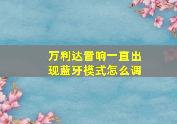 万利达音响一直出现蓝牙模式怎么调