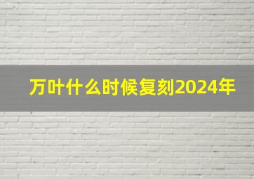 万叶什么时候复刻2024年