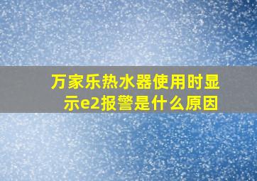 万家乐热水器使用时显示e2报警是什么原因