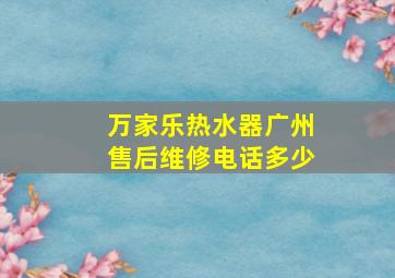 万家乐热水器广州售后维修电话多少