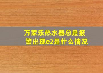 万家乐热水器总是报警出现e2是什么情况