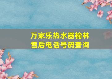 万家乐热水器榆林售后电话号码查询