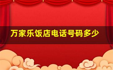 万家乐饭店电话号码多少