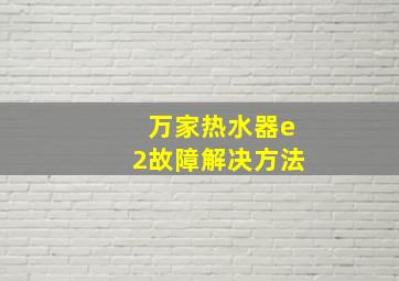 万家热水器e2故障解决方法