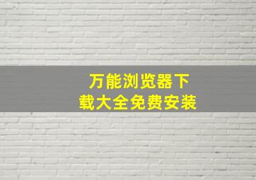 万能浏览器下载大全免费安装