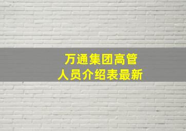 万通集团高管人员介绍表最新