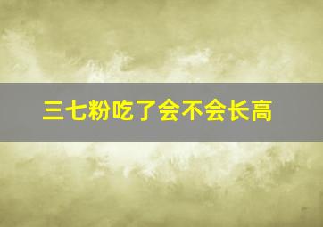 三七粉吃了会不会长高