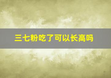 三七粉吃了可以长高吗