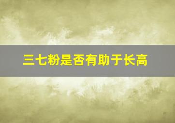 三七粉是否有助于长高