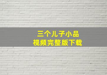 三个儿子小品视频完整版下载