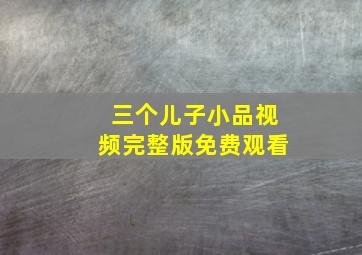 三个儿子小品视频完整版免费观看