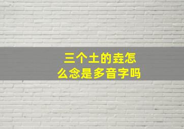 三个土的垚怎么念是多音字吗