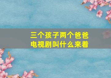 三个孩子两个爸爸电视剧叫什么来着