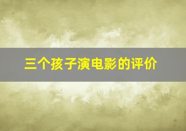 三个孩子演电影的评价