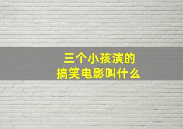 三个小孩演的搞笑电影叫什么