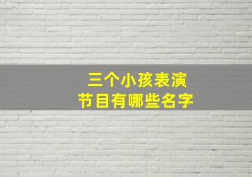 三个小孩表演节目有哪些名字