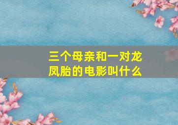 三个母亲和一对龙凤胎的电影叫什么