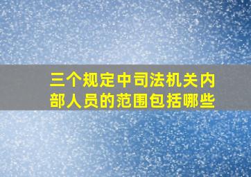 三个规定中司法机关内部人员的范围包括哪些