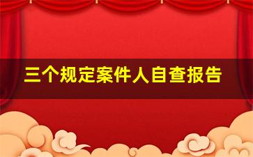 三个规定案件人自查报告